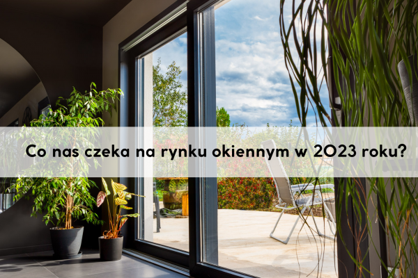 Co nas czeka na rynku okiennym w 2023 roku?